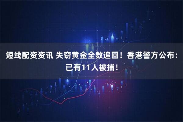 短线配资资讯 失窃黄金全数追回！香港警方公布：已有11人被捕！