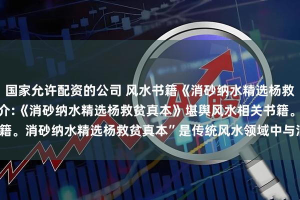 国家允许配资的公司 风水书籍《消砂纳水精选杨救贫真本》页数: 25页简介:《消砂纳水精选杨救贫真本》堪舆风水相关书籍。消砂纳水精选杨救贫真本”是传统风水领域中与消砂纳水相关的重要文献。