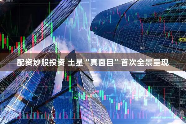 配资炒股投资 土星“真面目”首次全景呈现