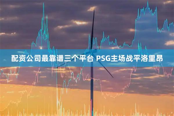 配资公司最靠谱三个平台 PSG主场战平洛里昂
