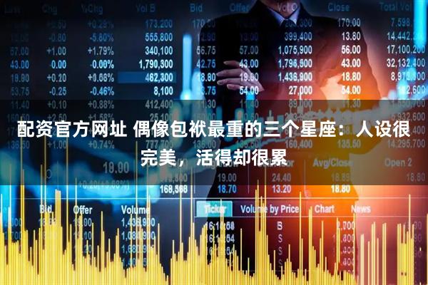 配资官方网址 偶像包袱最重的三个星座：人设很完美，活得却很累